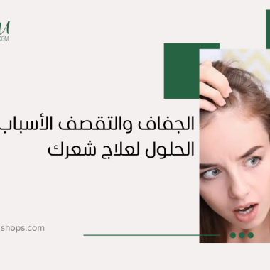 الجفاف والتقصف: الأسباب وأفضل الحلول لعلاج شعرك