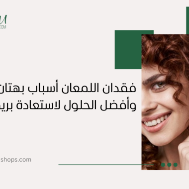 فقدان اللمعان: أسباب بهتان الشعر وأفضل الحلول لاستعادة بريقه