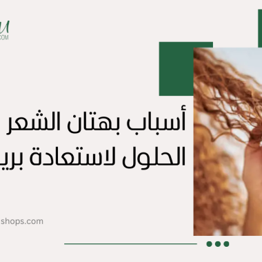 فقدان اللمعان: أسباب بهتان الشعر وأفضل الحلول لاستعادة بريقه